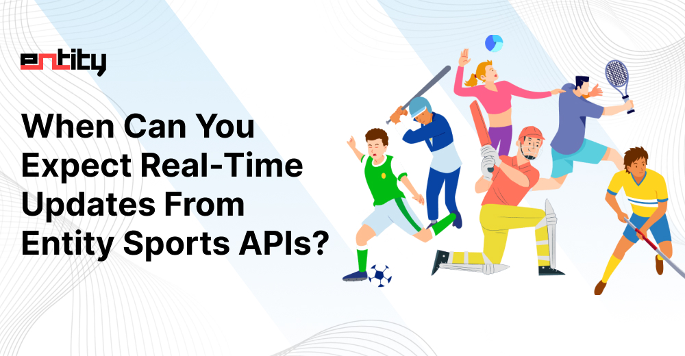 When Can You Expect Real-Time Updates From Entity Sports APIs?