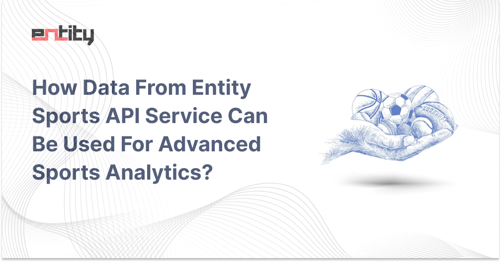 How Data From Entity Sports API Service Can Be Used For Advanced Sports Analytics?