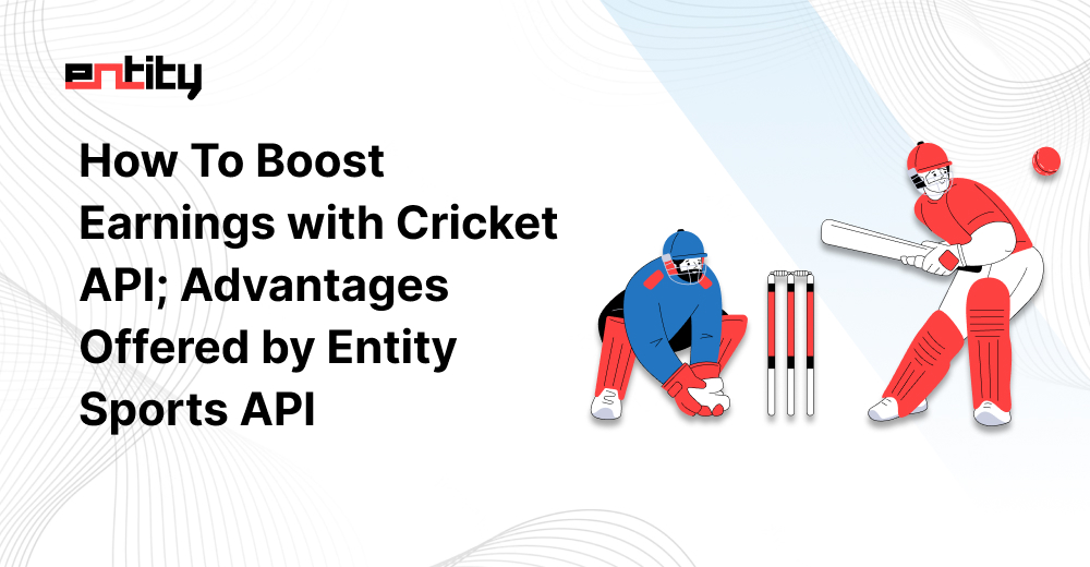 How To Boost Earnings with Cricket API; Advantages Offered by Entity Sports API