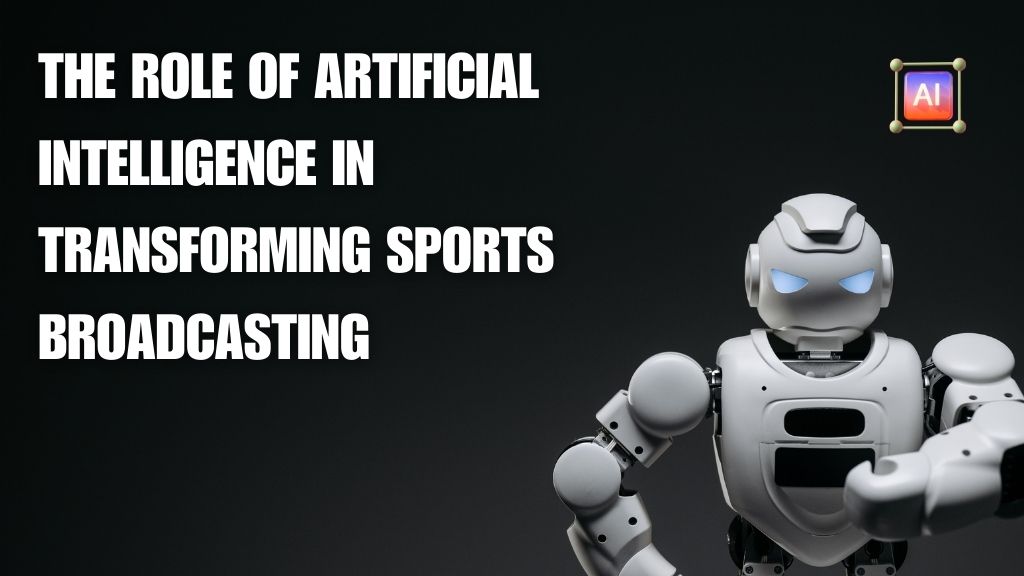 The Role of Artificial Intelligence In Transforming Sports Broadcasting