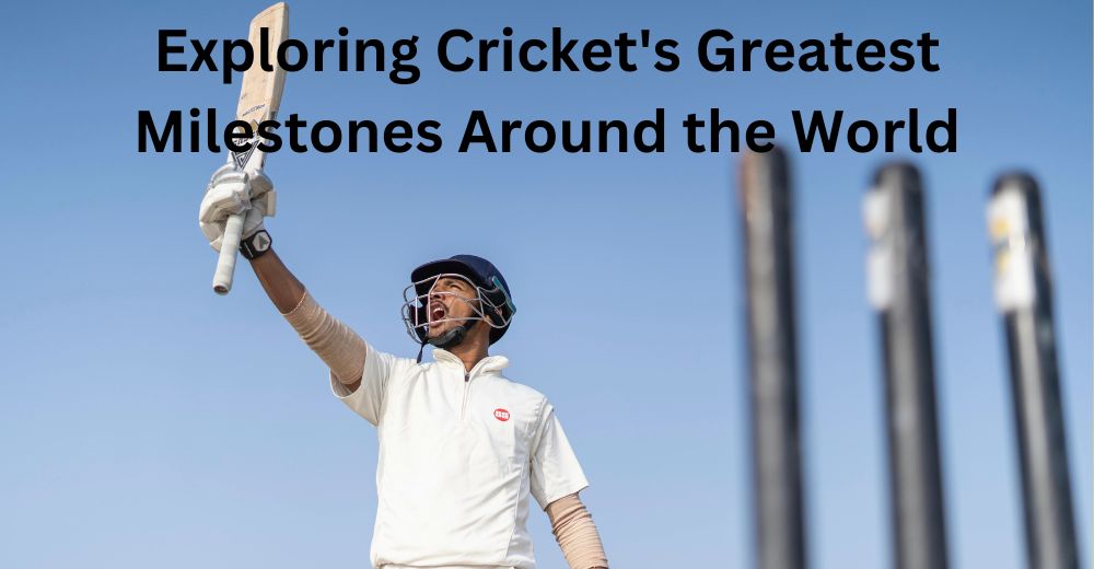 Exploring Cricket's Greatest Milestones Around the World