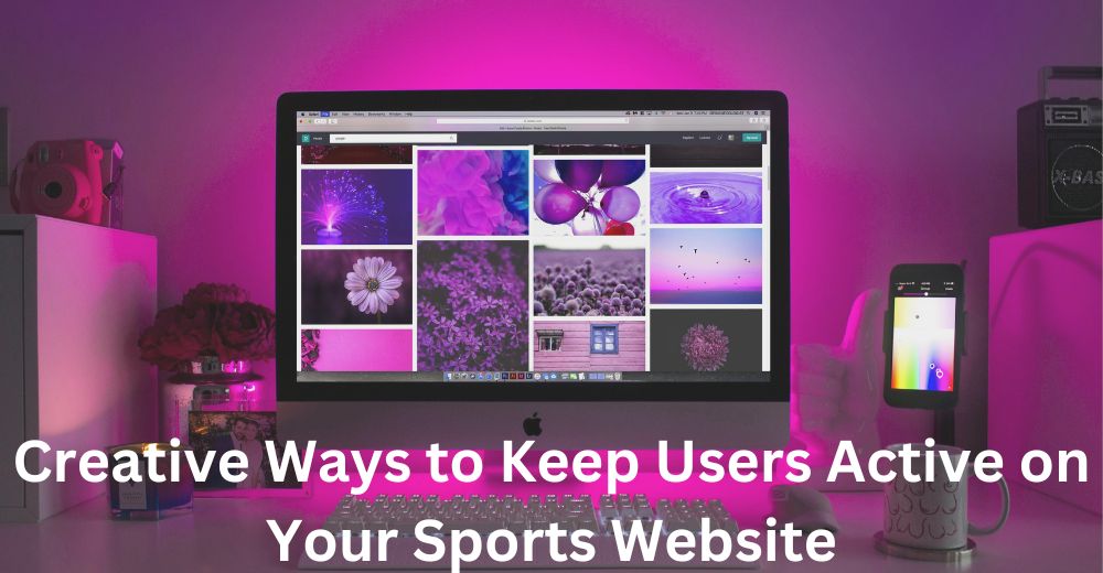 Creative Ways to Keep Users Active on Your Sports Website